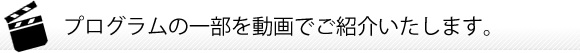 プログラムの一部を動画でご紹介いたします。